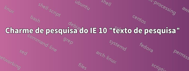 Charme de pesquisa do IE 10 "texto de pesquisa"