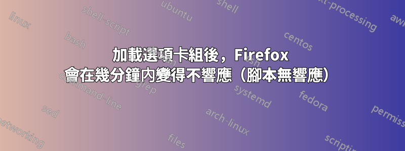 加載選項卡組後，Firefox 會在幾分鐘內變得不響應（腳本無響應）