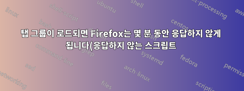 탭 그룹이 로드되면 Firefox는 몇 분 동안 응답하지 않게 됩니다(응답하지 않는 스크립트).
