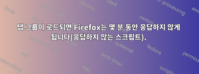 탭 그룹이 로드되면 Firefox는 몇 분 동안 응답하지 않게 됩니다(응답하지 않는 스크립트).