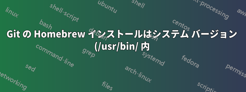 Git の Homebrew インストールはシステム バージョン (/usr/bin/ 内) よりも優先されません
