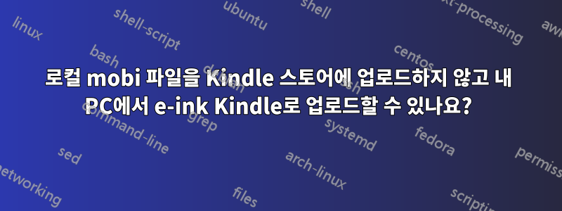 로컬 mobi 파일을 Kindle 스토어에 업로드하지 않고 내 PC에서 e-ink Kindle로 업로드할 수 있나요?