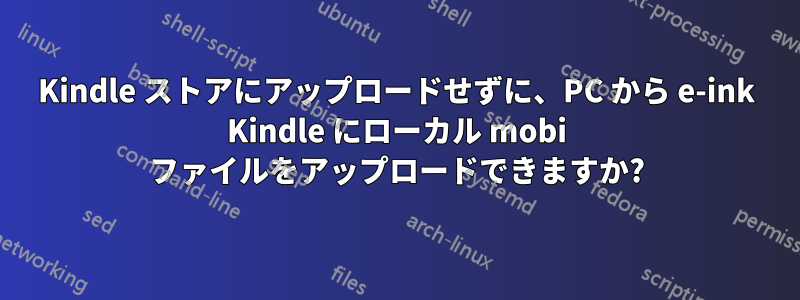 Kindle ストアにアップロードせずに、PC から e-ink Kindle にローカル mobi ファイルをアップロードできますか?