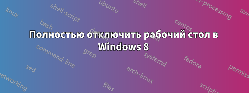 Полностью отключить рабочий стол в Windows 8