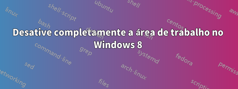 Desative completamente a área de trabalho no Windows 8