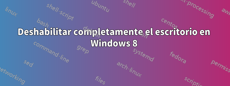 Deshabilitar completamente el escritorio en Windows 8