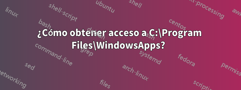 ¿Cómo obtener acceso a C:\Program Files\WindowsApps? 