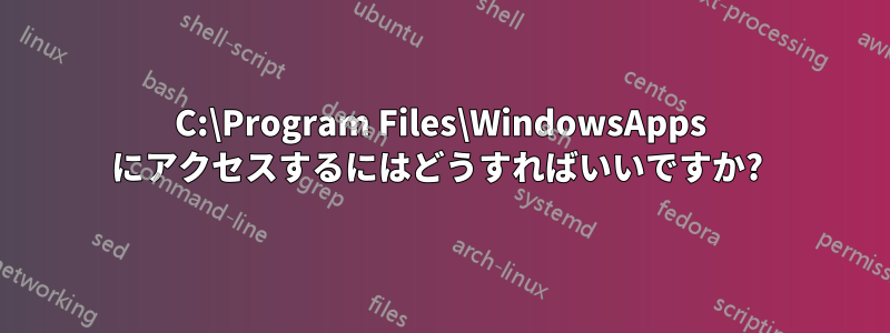 C:\Program Files\WindowsApps にアクセスするにはどうすればいいですか? 