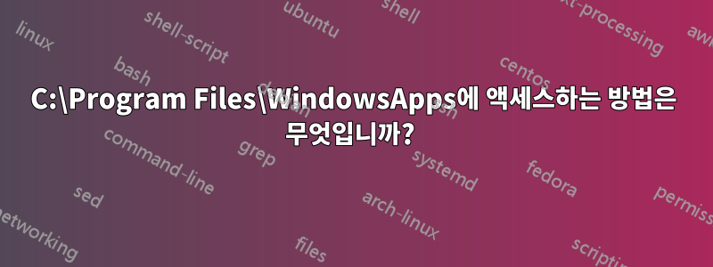 C:\Program Files\WindowsApps에 액세스하는 방법은 무엇입니까? 