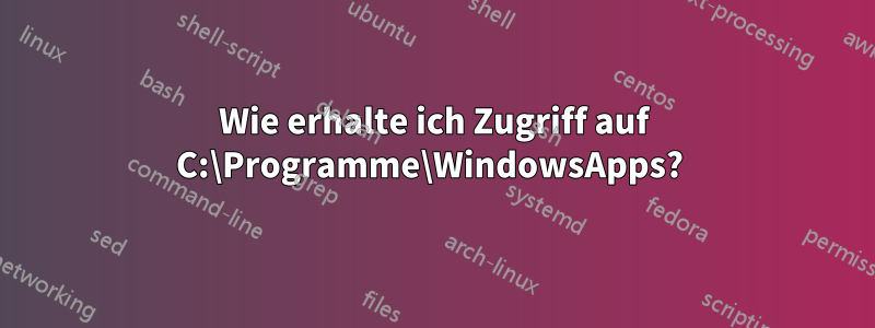 Wie erhalte ich Zugriff auf C:\Programme\WindowsApps? 