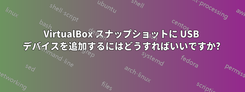 VirtualBox スナップショットに USB デバイスを追加するにはどうすればいいですか?