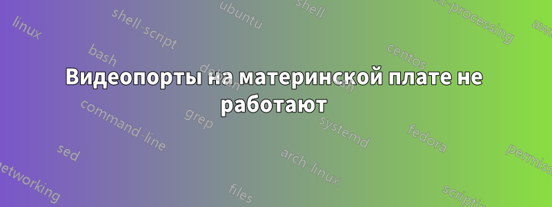 Видеопорты на материнской плате не работают