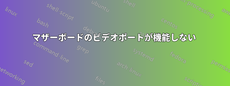 マザーボードのビデオポートが機能しない