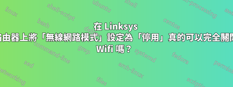 在 Linksys 路由器上將「無線網路模式」設定為「停用」真的可以完全關閉 Wifi 嗎？ 