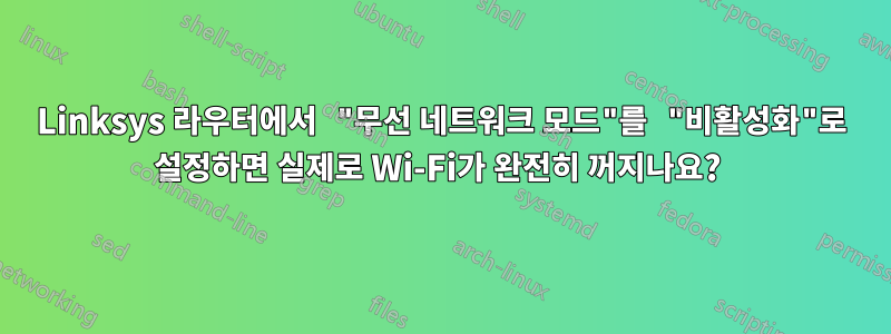 Linksys 라우터에서 "무선 네트워크 모드"를 "비활성화"로 설정하면 실제로 Wi-Fi가 완전히 꺼지나요? 