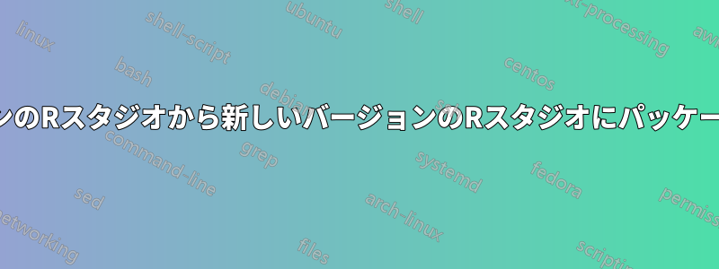 古いバージョンのRスタジオから新しいバージョンのRスタジオにパッケージを転送する