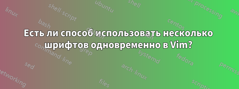 Есть ли способ использовать несколько шрифтов одновременно в Vim?