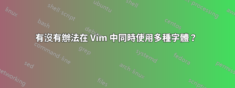 有沒有辦法在 Vim 中同時使用多種字體？