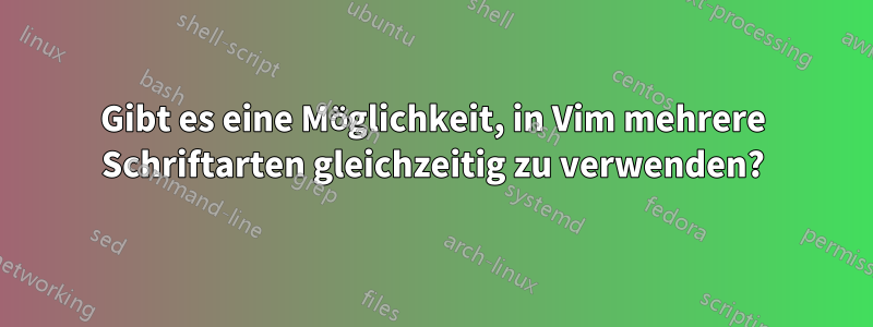 Gibt es eine Möglichkeit, in Vim mehrere Schriftarten gleichzeitig zu verwenden?