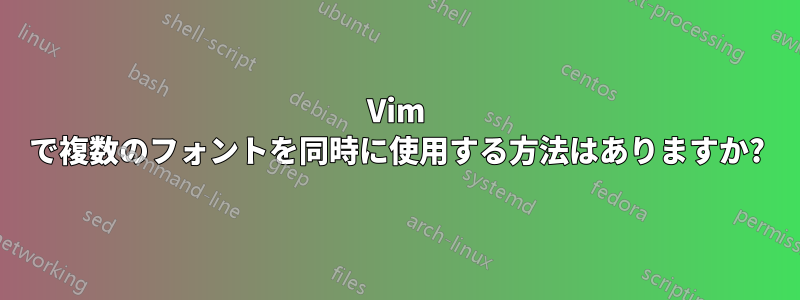 Vim で複数のフォントを同時に使用する方法はありますか?