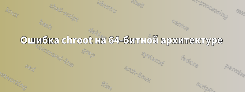 Ошибка chroot на 64-битной архитектуре