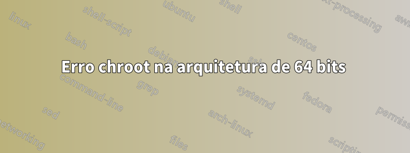 Erro chroot na arquitetura de 64 bits