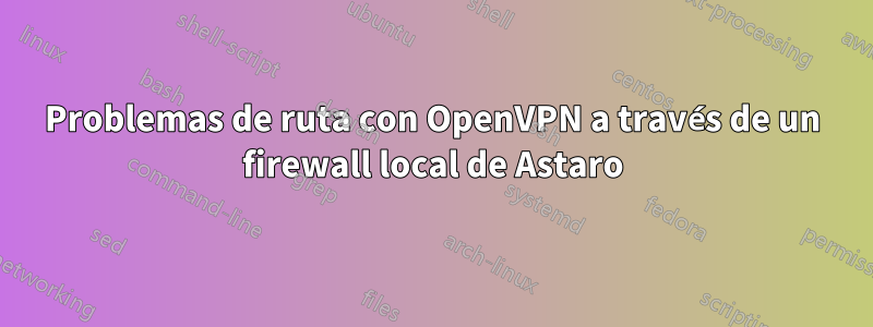 Problemas de ruta con OpenVPN a través de un firewall local de Astaro