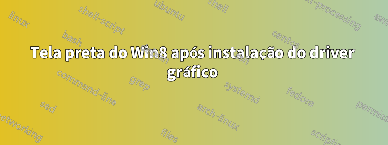Tela preta do Win8 após instalação do driver gráfico