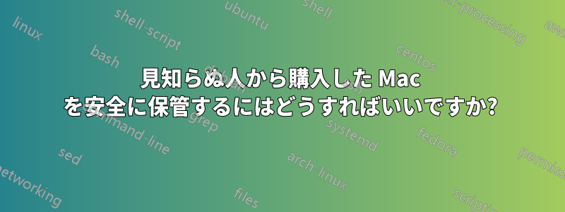 見知らぬ人から購入した Mac を安全に保管するにはどうすればいいですか?