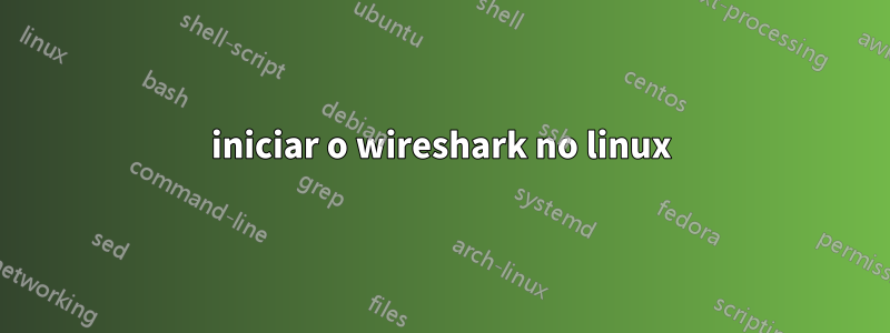 iniciar o wireshark no linux