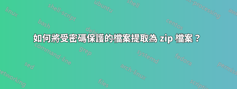 如何將受密碼保護的檔案提取為 zip 檔案？