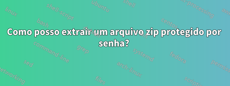 Como posso extrair um arquivo zip protegido por senha?