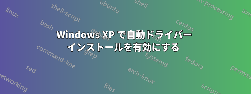 Windows XP で自動ドライバー インストールを有効にする 