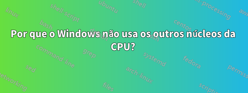 Por que o Windows não usa os outros núcleos da CPU?