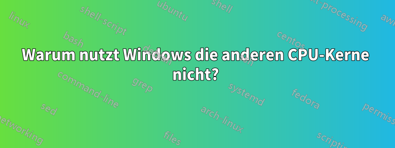 Warum nutzt Windows die anderen CPU-Kerne nicht?