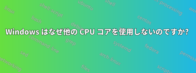 Windows はなぜ他の CPU コアを使用しないのですか?
