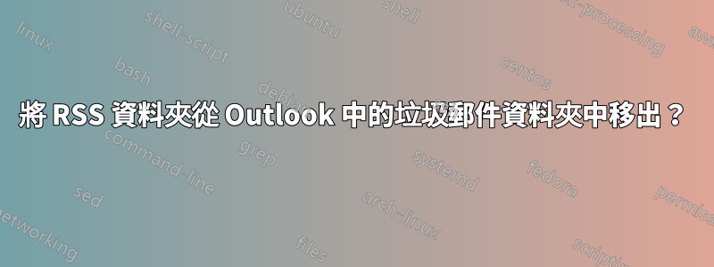 將 RSS 資料夾從 Outlook 中的垃圾郵件資料夾中移出？