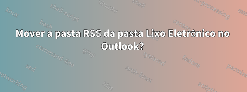 Mover a pasta RSS da pasta Lixo Eletrônico no Outlook?