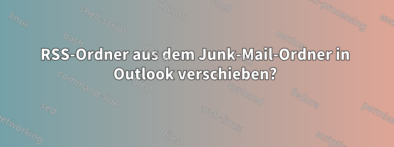 RSS-Ordner aus dem Junk-Mail-Ordner in Outlook verschieben?