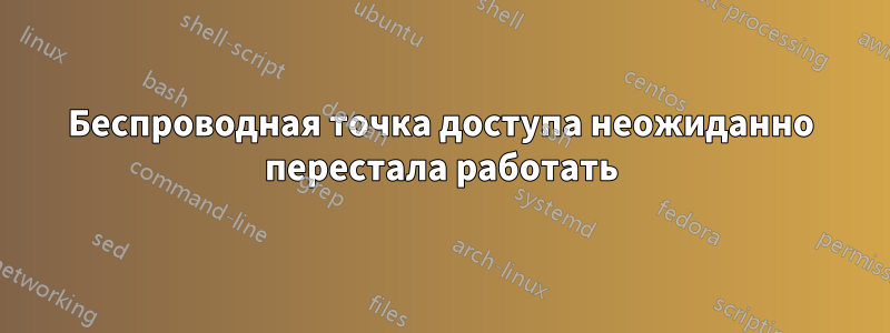 Беспроводная точка доступа неожиданно перестала работать