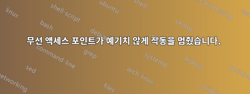 무선 액세스 포인트가 예기치 않게 작동을 멈췄습니다.