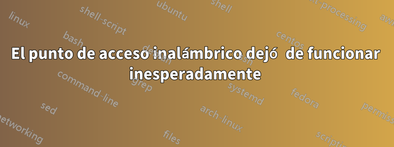 El punto de acceso inalámbrico dejó de funcionar inesperadamente