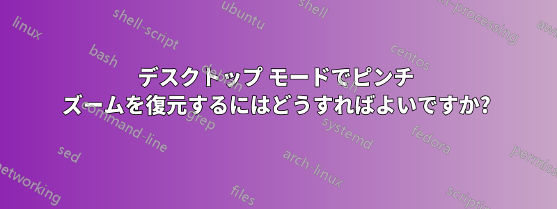 デスクトップ モードでピンチ ズームを復元するにはどうすればよいですか?