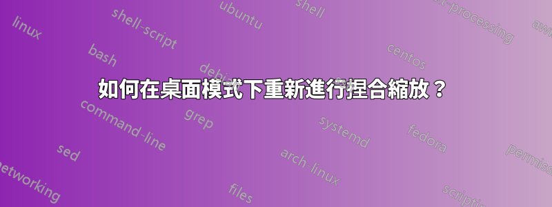 如何在桌面模式下重新進行捏合縮放？