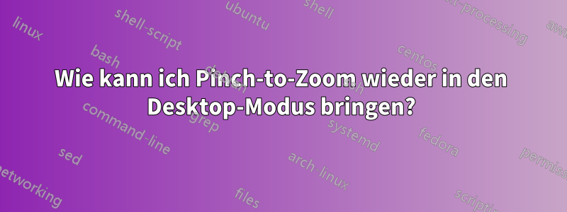 Wie kann ich Pinch-to-Zoom wieder in den Desktop-Modus bringen?