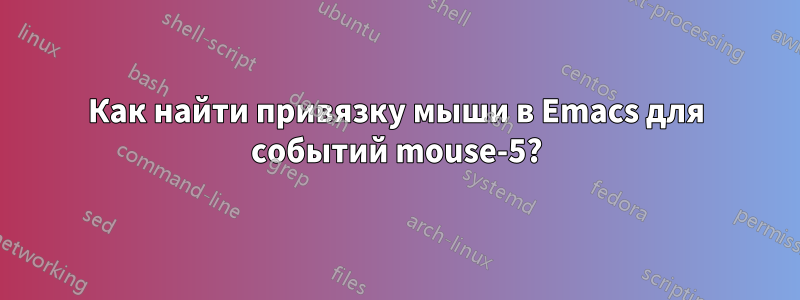 Как найти привязку мыши в Emacs для событий mouse-5?