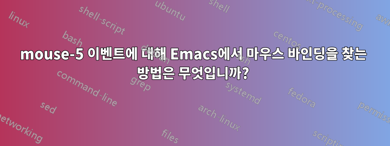 mouse-5 이벤트에 대해 Emacs에서 마우스 바인딩을 찾는 방법은 무엇입니까?
