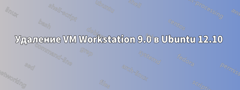 Удаление VM Workstation 9.0 в Ubuntu 12.10