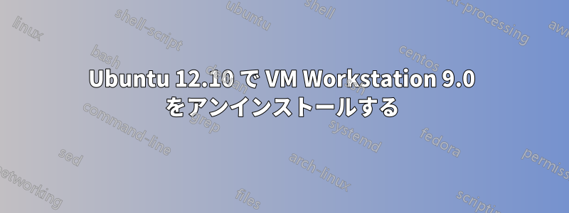 Ubuntu 12.10 で VM Workstation 9.0 をアンインストールする