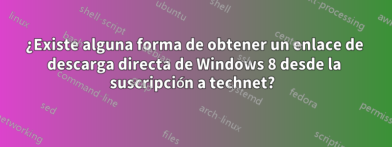 ¿Existe alguna forma de obtener un enlace de descarga directa de Windows 8 desde la suscripción a technet? 